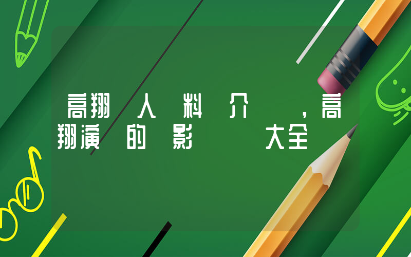 高翔個人資料簡介，高翔演過的電影電視劇大全插圖